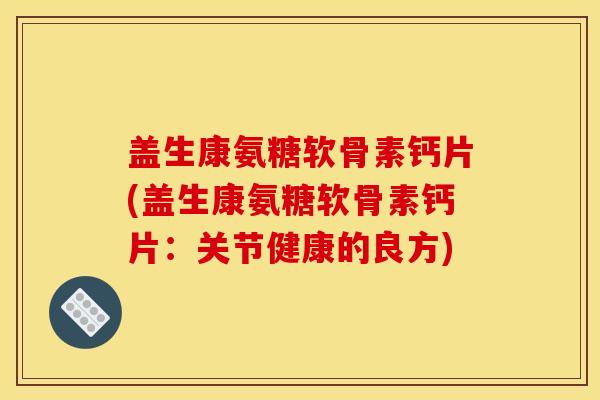 盖生康氨糖软骨素钙片(盖生康氨糖软骨素钙片：关节健康的良方)