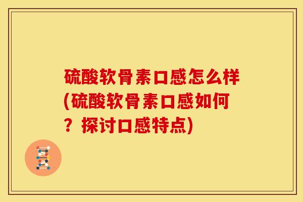 硫酸软骨素口感怎么样(硫酸软骨素口感如何？探讨口感特点)