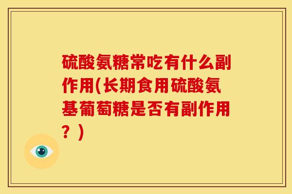 硫酸氨糖常吃有什么副作用(长期食用硫酸氨基葡萄糖是否有副作用？)