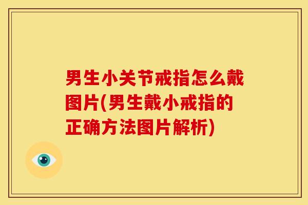 男生小关节戒指怎么戴图片(男生戴小戒指的正确方法图片解析)