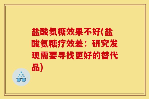 盐酸氨糖效果不好(盐酸氨糖疗效差：研究发现需要寻找更好的替代品)