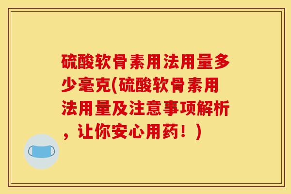 硫酸软骨素用法用量多少毫克(硫酸软骨素用法用量及注意事项解析，让你安心用药！)