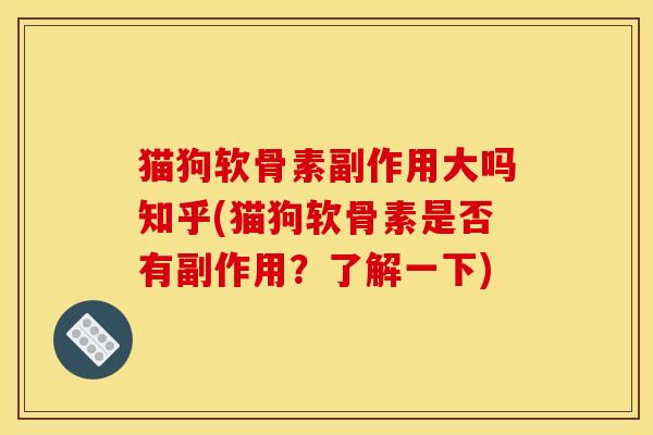 猫狗软骨素副作用大吗知乎(猫狗软骨素是否有副作用？了解一下)