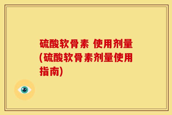 硫酸软骨素 使用剂量(硫酸软骨素剂量使用指南)