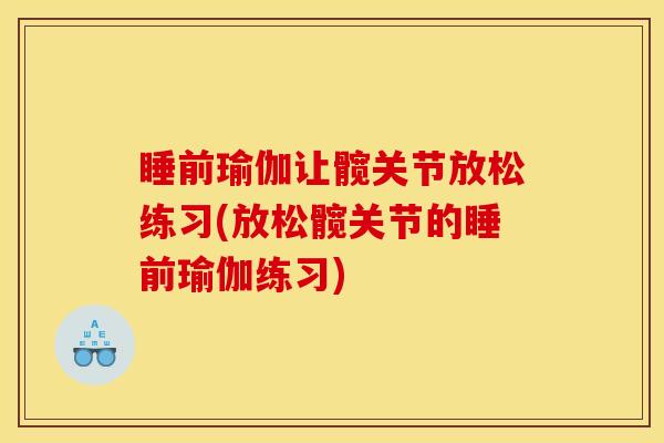 睡前瑜伽让髋关节放松练习(放松髋关节的睡前瑜伽练习)