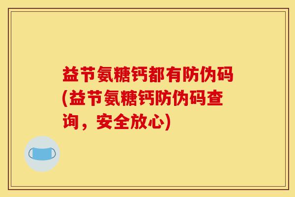 益节氨糖钙都有防伪码(益节氨糖钙防伪码查询，安全放心)