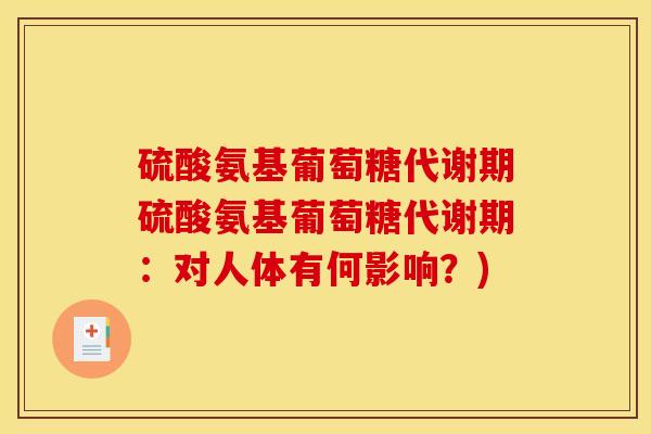 硫酸氨基葡萄糖代谢期硫酸氨基葡萄糖代谢期：对人体有何影响？)
