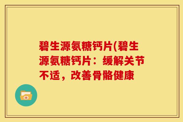 碧生源氨糖钙片(碧生源氨糖钙片：缓解关节不适，改善骨骼健康