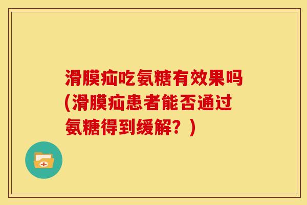 滑膜疝吃氨糖有效果吗(滑膜疝患者能否通过氨糖得到缓解？)