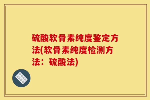 硫酸软骨素纯度鉴定方法(软骨素纯度检测方法：硫酸法)