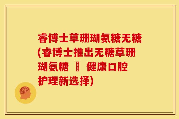 睿博士草珊瑚氨糖无糖(睿博士推出无糖草珊瑚氨糖 – 健康口腔护理新选择)