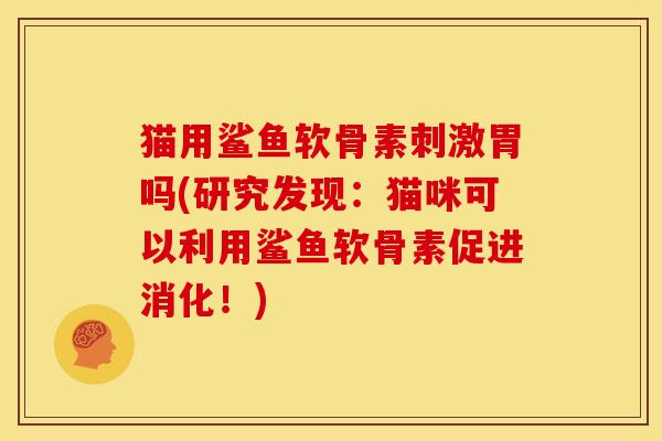 猫用鲨鱼软骨素刺激胃吗(研究发现：猫咪可以利用鲨鱼软骨素促进消化！)