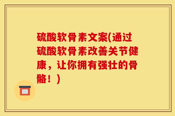 硫酸软骨素文案(通过硫酸软骨素改善关节健康，让你拥有强壮的骨骼！)