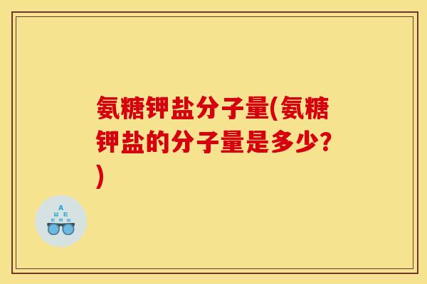 氨糖钾盐分子量(氨糖钾盐的分子量是多少？)