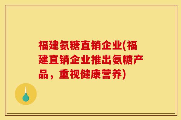 福建氨糖直销企业(福建直销企业推出氨糖产品，重视健康营养)