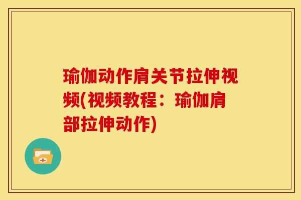 瑜伽动作肩关节拉伸视频(视频教程：瑜伽肩部拉伸动作)