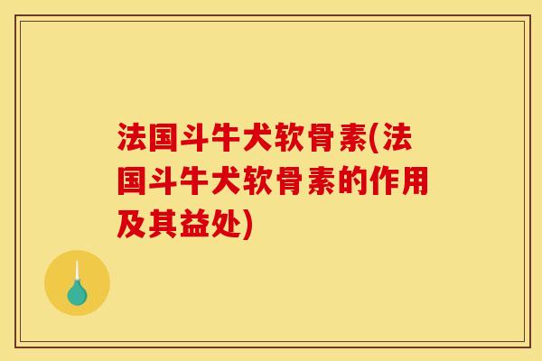 法国斗牛犬软骨素(法国斗牛犬软骨素的作用及其益处)