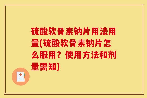 硫酸软骨素钠片用法用量(硫酸软骨素钠片怎么服用？使用方法和剂量需知)