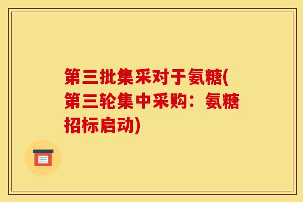 第三批集采对于氨糖(第三轮集中采购：氨糖招标启动)