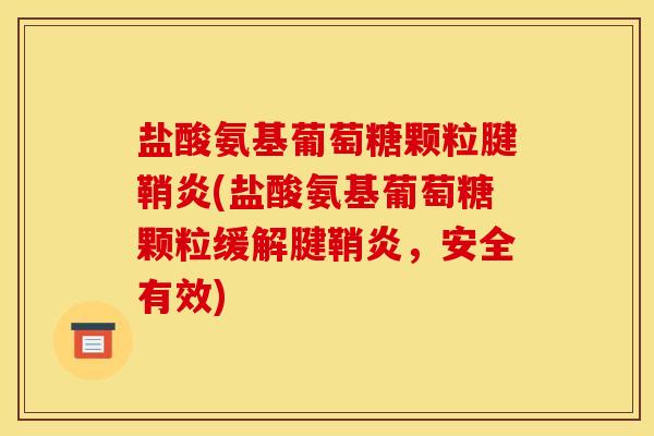 盐酸氨基葡萄糖颗粒腱鞘炎(盐酸氨基葡萄糖颗粒缓解腱鞘炎，安全有效)