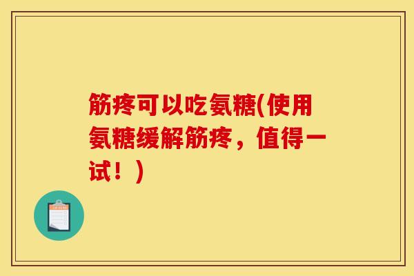 筋疼可以吃氨糖(使用氨糖缓解筋疼，值得一试！)