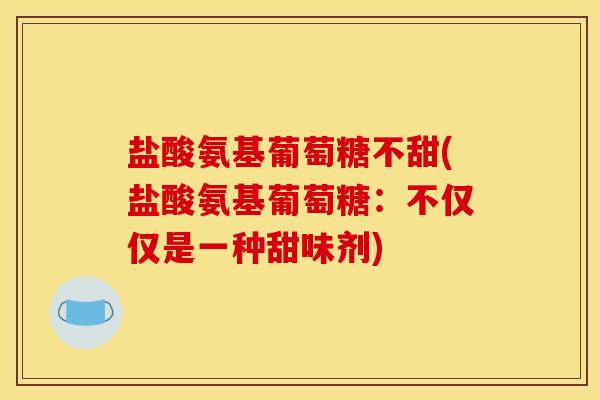 盐酸氨基葡萄糖不甜(盐酸氨基葡萄糖：不仅仅是一种甜味剂)