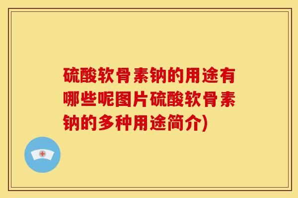 硫酸软骨素钠的用途有哪些呢图片硫酸软骨素钠的多种用途简介)