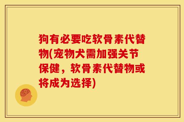 狗有必要吃软骨素代替物(宠物犬需加强关节保健，软骨素代替物或将成为选择)