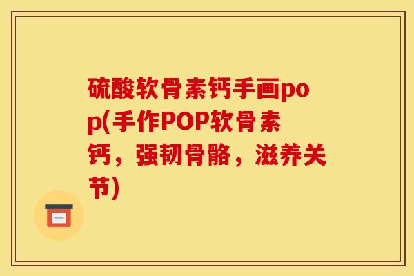 硫酸软骨素钙手画pop(手作POP软骨素钙，强韧骨骼，滋养关节)
