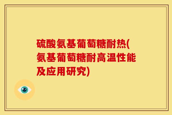 硫酸氨基葡萄糖耐热(氨基葡萄糖耐高温性能及应用研究)