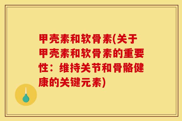 甲壳素和软骨素(关于甲壳素和软骨素的重要性：维持关节和骨骼健康的关键元素)