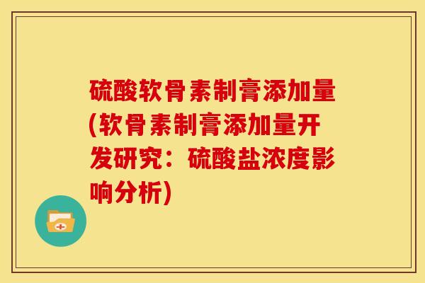 硫酸软骨素制膏添加量(软骨素制膏添加量开发研究：硫酸盐浓度影响分析)