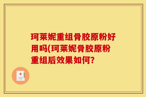 珂莱妮重组骨胶原粉好用吗(珂莱妮骨胶原粉重组后效果如何？