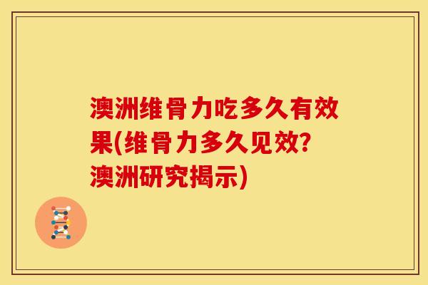 澳洲维骨力吃多久有效果(维骨力多久见效？澳洲研究揭示)