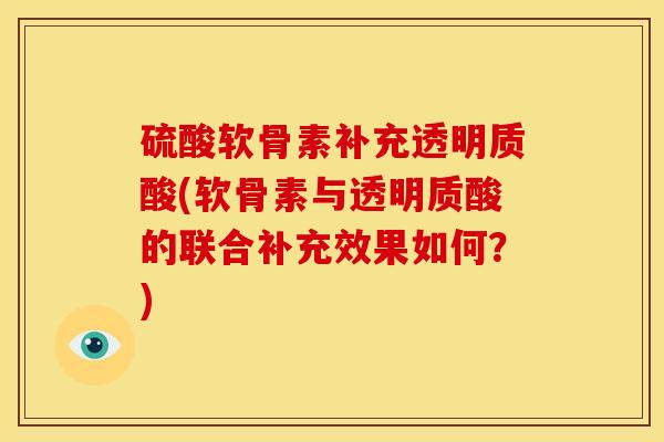 硫酸软骨素补充透明质酸(软骨素与透明质酸的联合补充效果如何？)