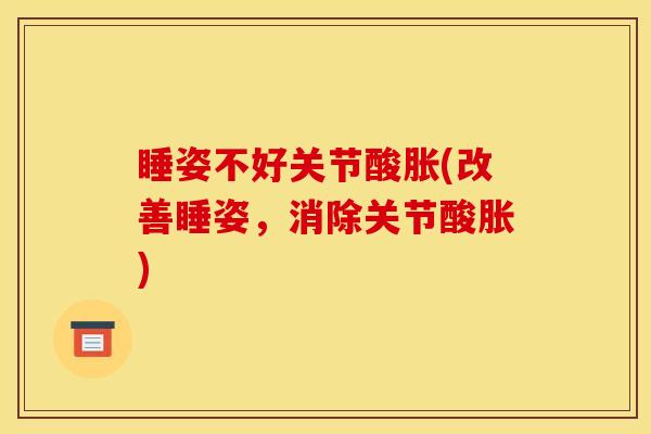睡姿不好关节酸胀(改善睡姿，消除关节酸胀)