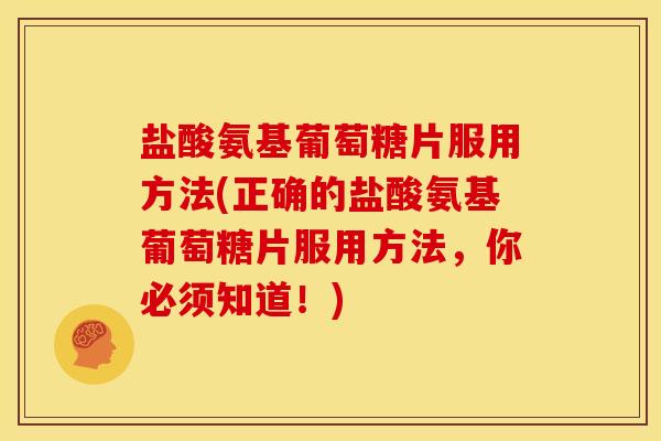 盐酸氨基葡萄糖片服用方法(正确的盐酸氨基葡萄糖片服用方法，你必须知道！)