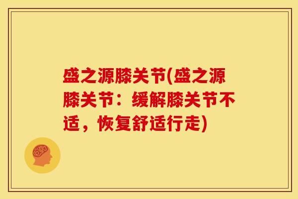 盛之源膝关节(盛之源膝关节：缓解膝关节不适，恢复舒适行走)