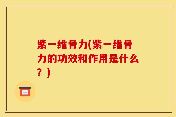 紫一维骨力(紫一维骨力的功效和作用是什么？)
