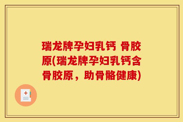 瑞龙牌孕妇乳钙 骨胶原(瑞龙牌孕妇乳钙含骨胶原，助骨骼健康)