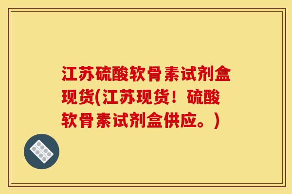 江苏硫酸软骨素试剂盒现货(江苏现货！硫酸软骨素试剂盒供应。)