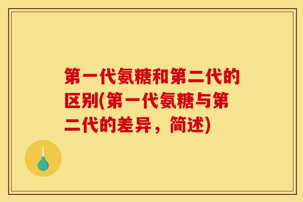 第一代氨糖和第二代的区别(第一代氨糖与第二代的差异，简述)