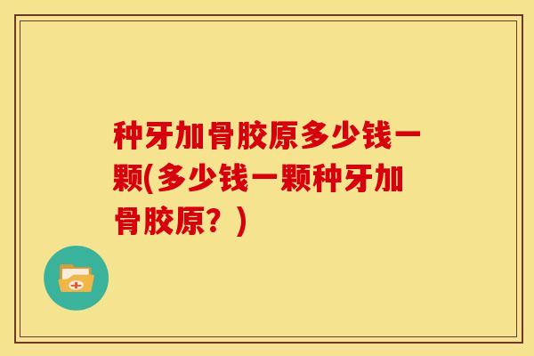 种牙加骨胶原多少钱一颗(多少钱一颗种牙加骨胶原？)