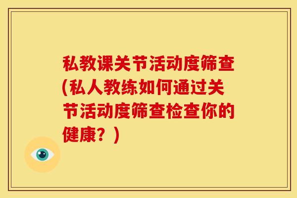 私教课关节活动度筛查(私人教练如何通过关节活动度筛查检查你的健康？)