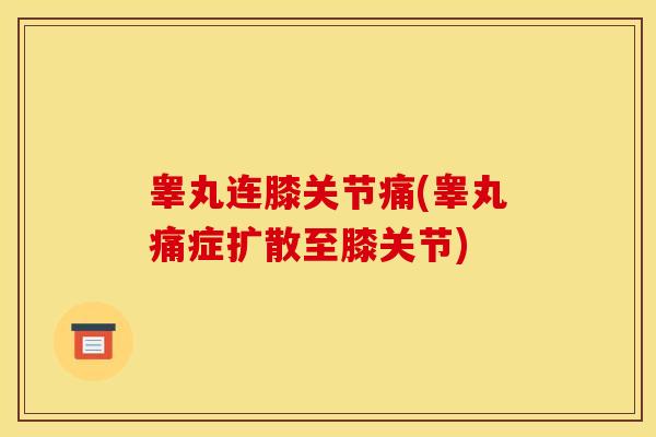 睾丸连膝关节痛(睾丸痛症扩散至膝关节)