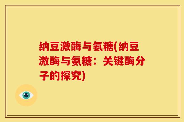 纳豆激酶与氨糖(纳豆激酶与氨糖：关键酶分子的探究)