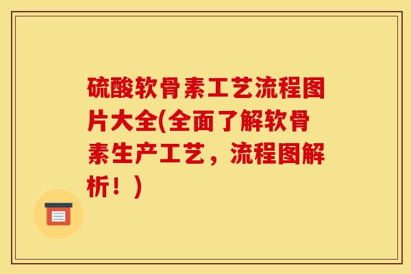 硫酸软骨素工艺流程图片大全(全面了解软骨素生产工艺，流程图解析！)