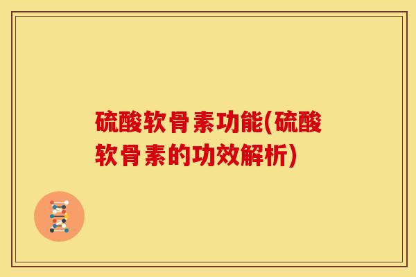 硫酸软骨素功能(硫酸软骨素的功效解析)