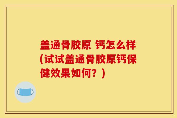 盖通骨胶原 钙怎么样(试试盖通骨胶原钙保健效果如何？)