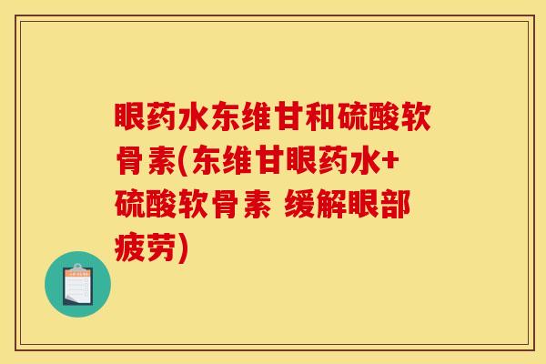 眼药水东维甘和硫酸软骨素(东维甘眼药水+硫酸软骨素 缓解眼部疲劳)